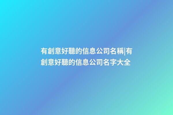 有創意好聽的信息公司名稱|有創意好聽的信息公司名字大全-第1張-公司起名-玄機派
